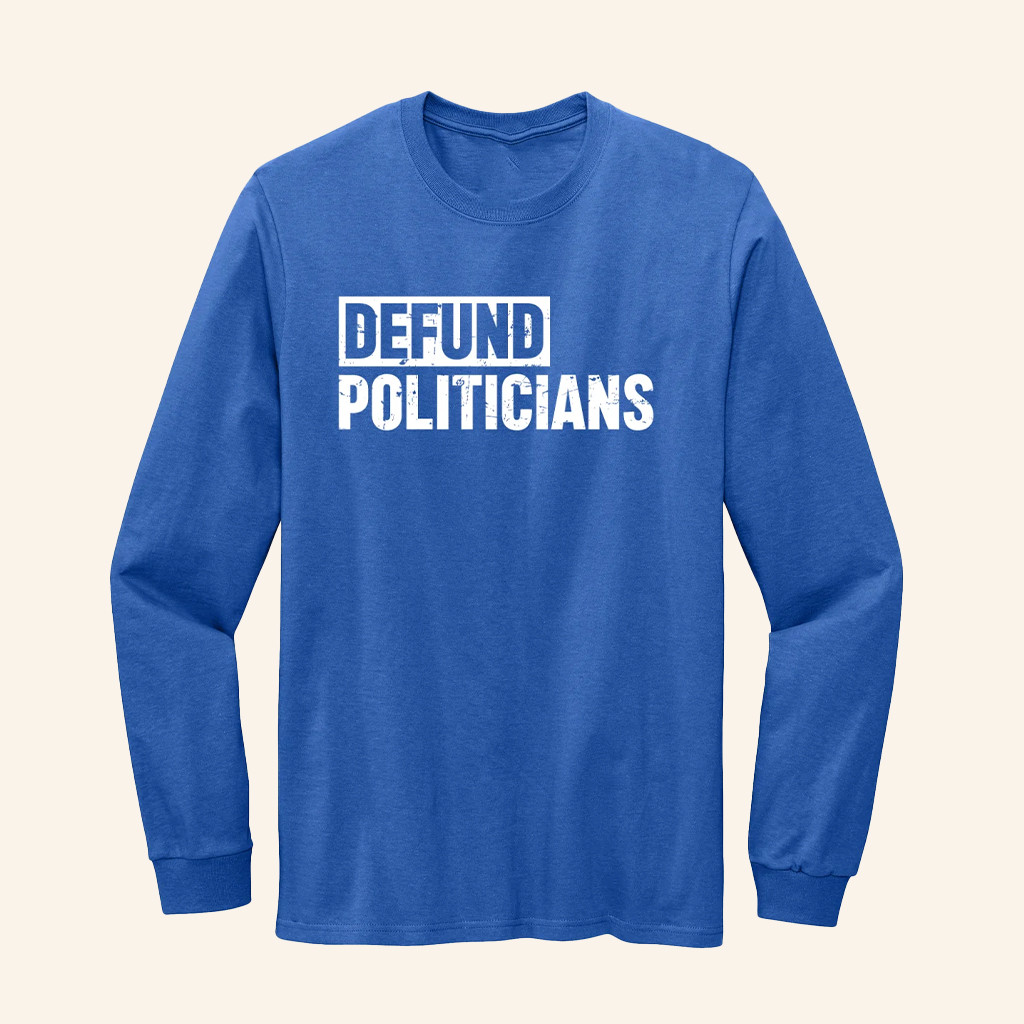 Defund Politicians Long Sleeve Shirt Anti Government Apparel Gifts Ideas For Libertarian