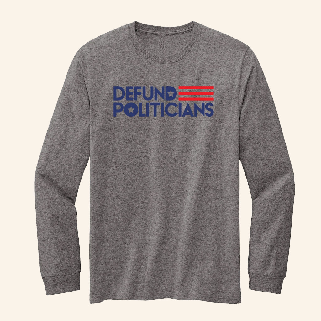 Defund Politicians Long Sleeve Shirt Anti Government Clothing Patriotic Gifts For Him