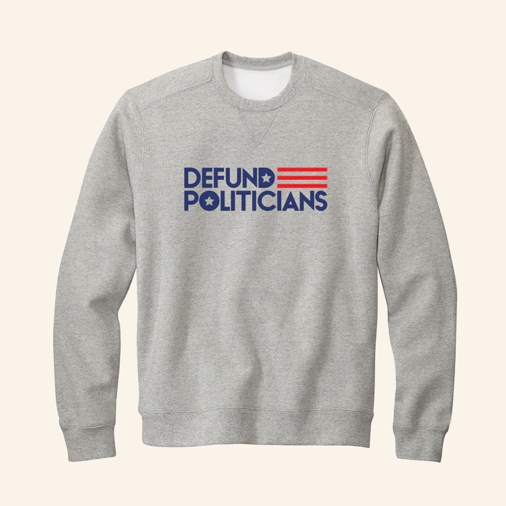 Defund Politicians Sweatshirt Libertarian Anti Government Sweatshirt Patriotic Gifts