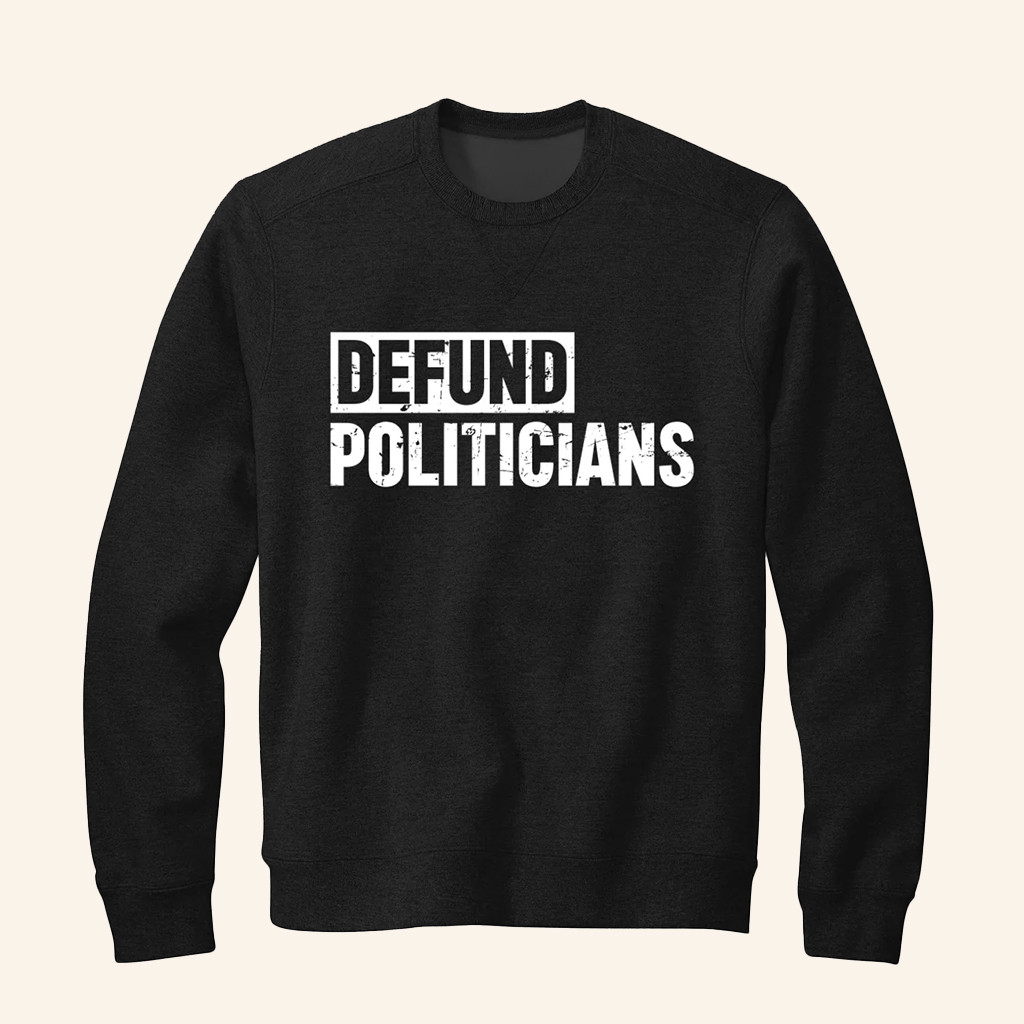 Defund Politicians Sweatshirt Protest Politics Sweatshirt Gifts Ideas For Dad Defund Politicians Sweatshirt Protest Politics Sweatshirt Gifts Ideas For Dad