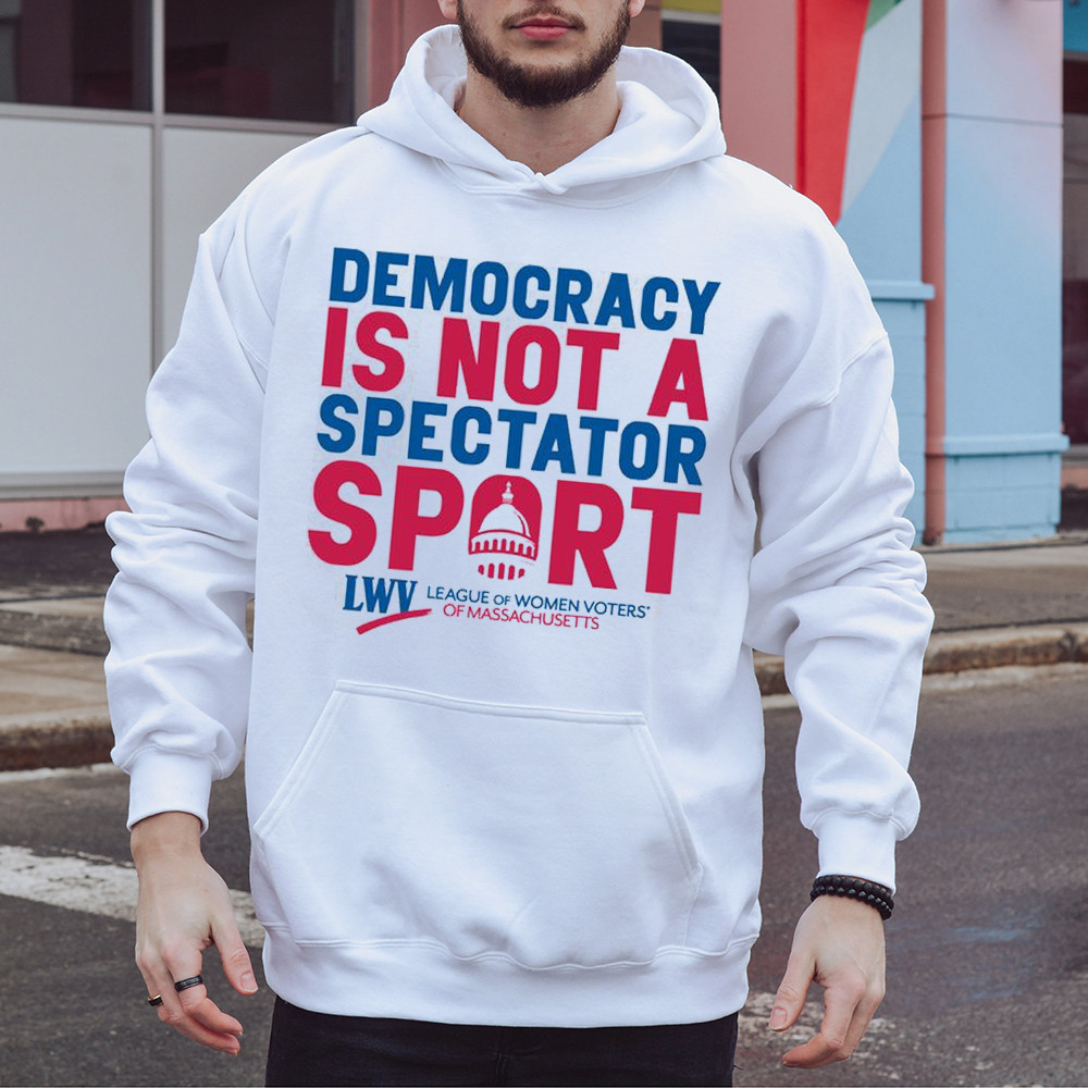 Democracy Is Not A Spectator Sport Hoodie League Of Women Voters Political Gifts For Him
