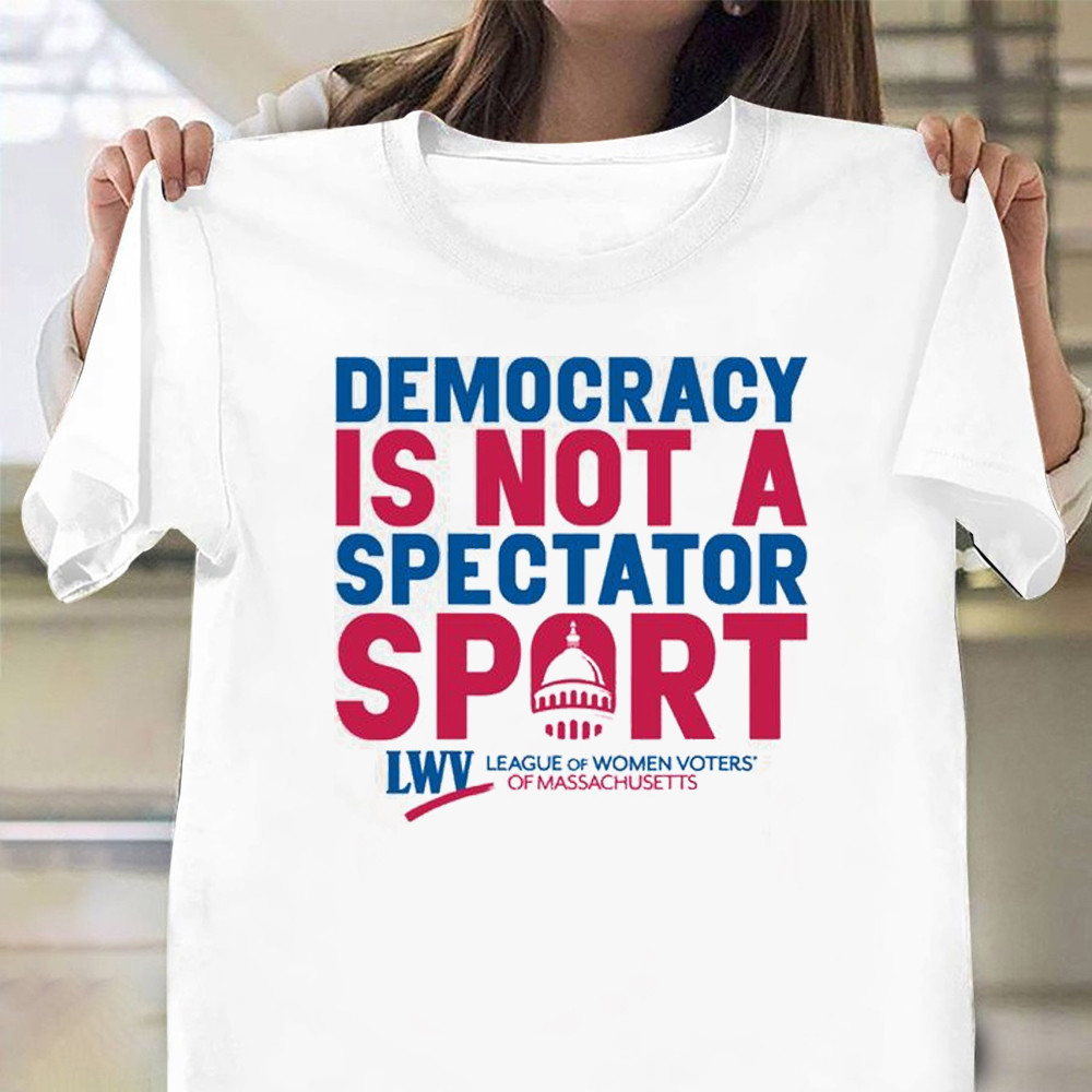 Democracy Is Not A Spectator Sport T-Shirt League of Women Voters Of Massachusetts Gifts