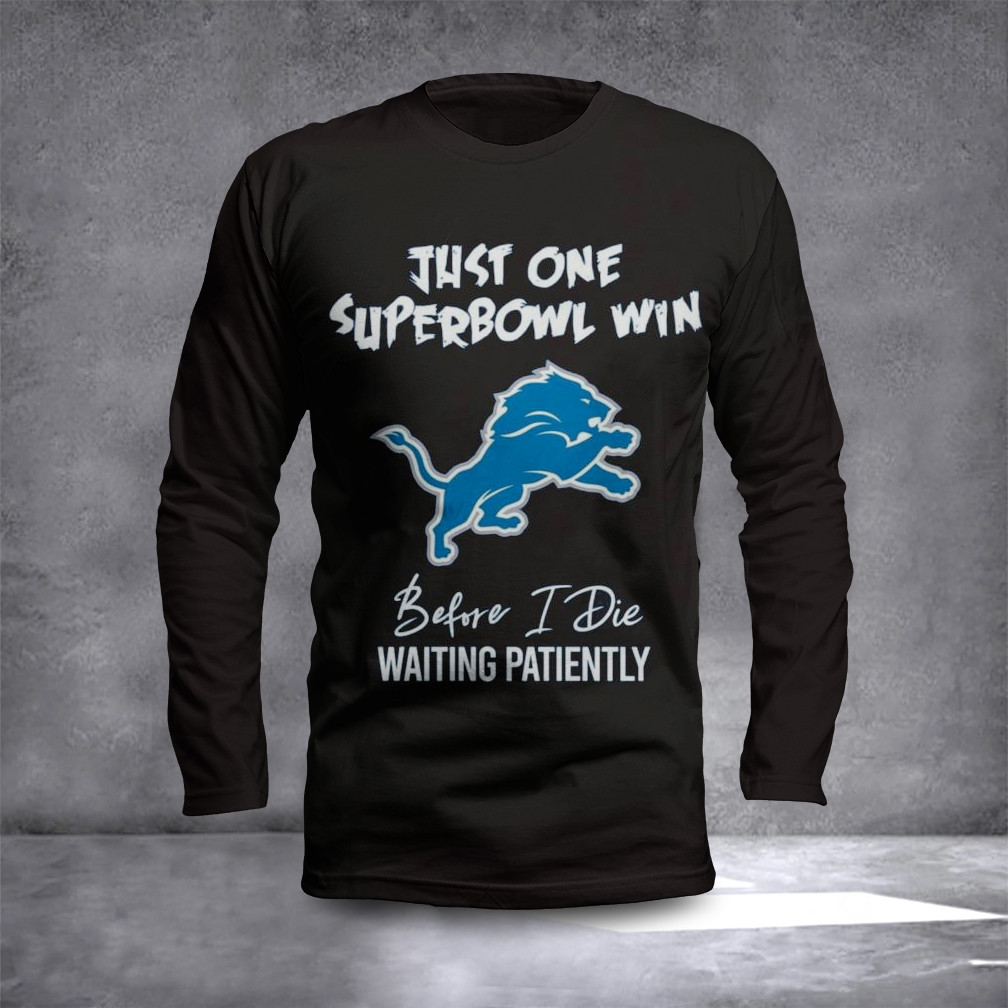 Detroit Lions Just One Superbowl Win Before I Die Waiting Patiently Long Sleeve Shirt Fan Gifts