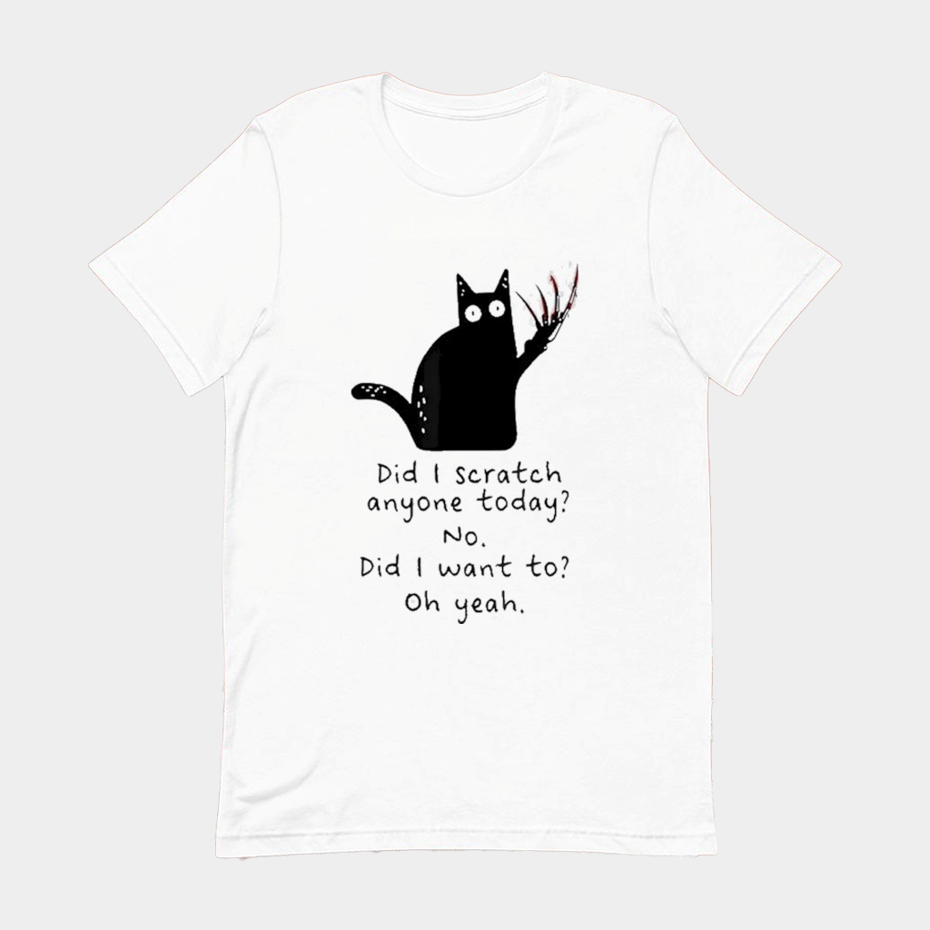 Did I Scratch Anyone Today No Did I Want To Oh Yeah Cat T-shirt Fuuny Gift For Her