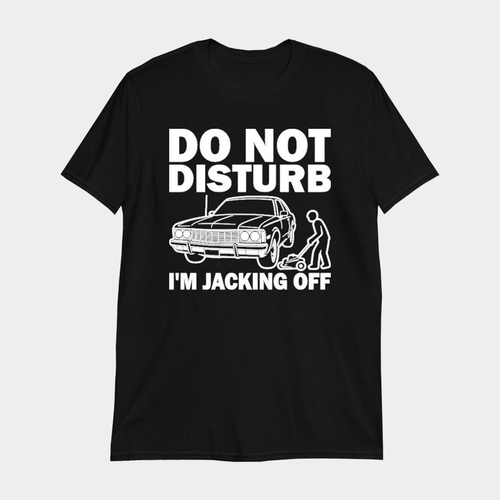 Do Not Disturb I Am Jacking Off T-Shirt Funny Auto Mechanic Shirt Gifts For Car Lovers