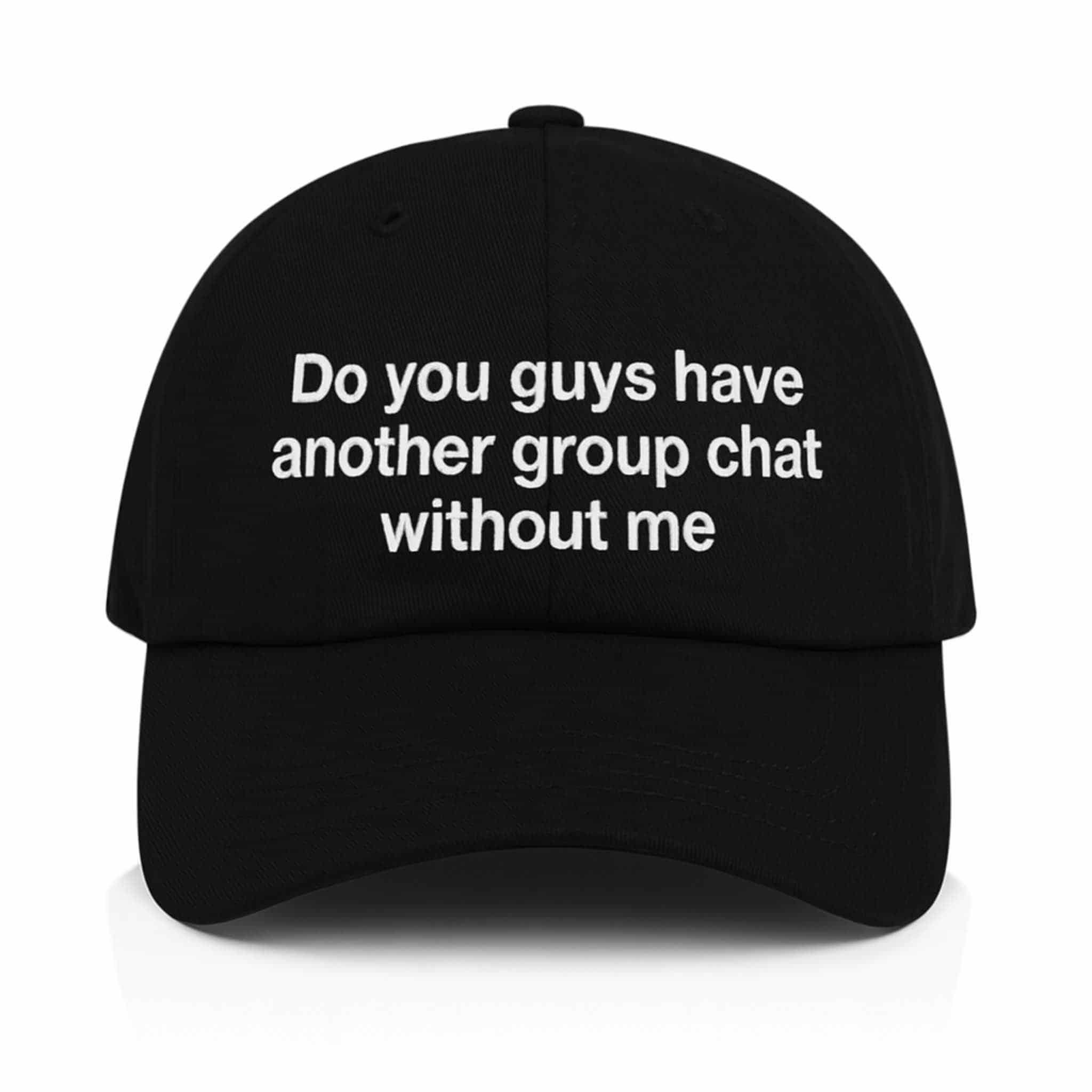 Do You Guys Have Another Group Chat Without Me Hat Gifts For Friends Do You Guys Have Another Group Chat Without Me Hat Gifts For Friends