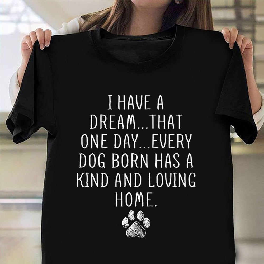 Dog Lover Shirt I Have A Dream That One Day Every Dog Born Has A Kind And Loving Home