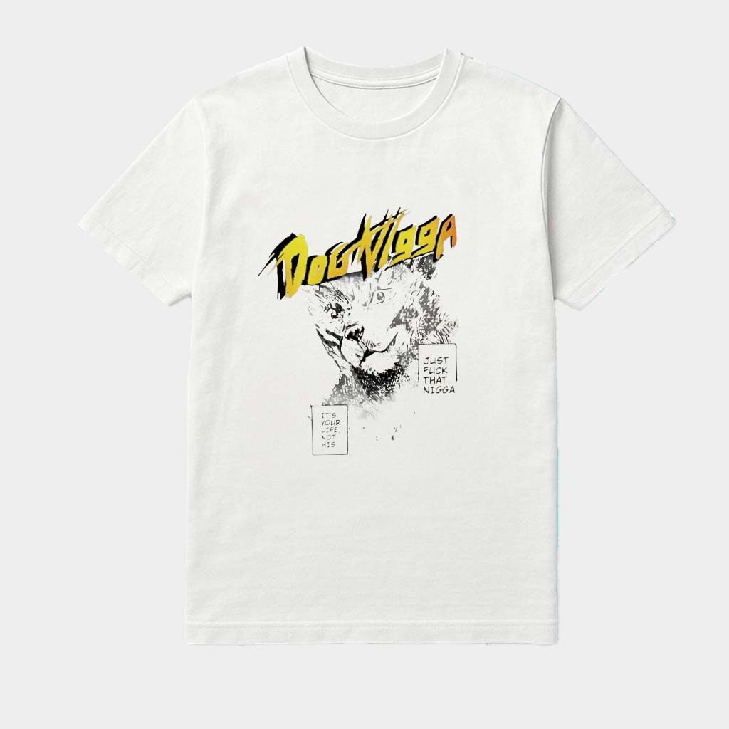 Dog Nigga It's Your Life Not His Just Fck That Nigga Shirt Presents For Boyfriend
