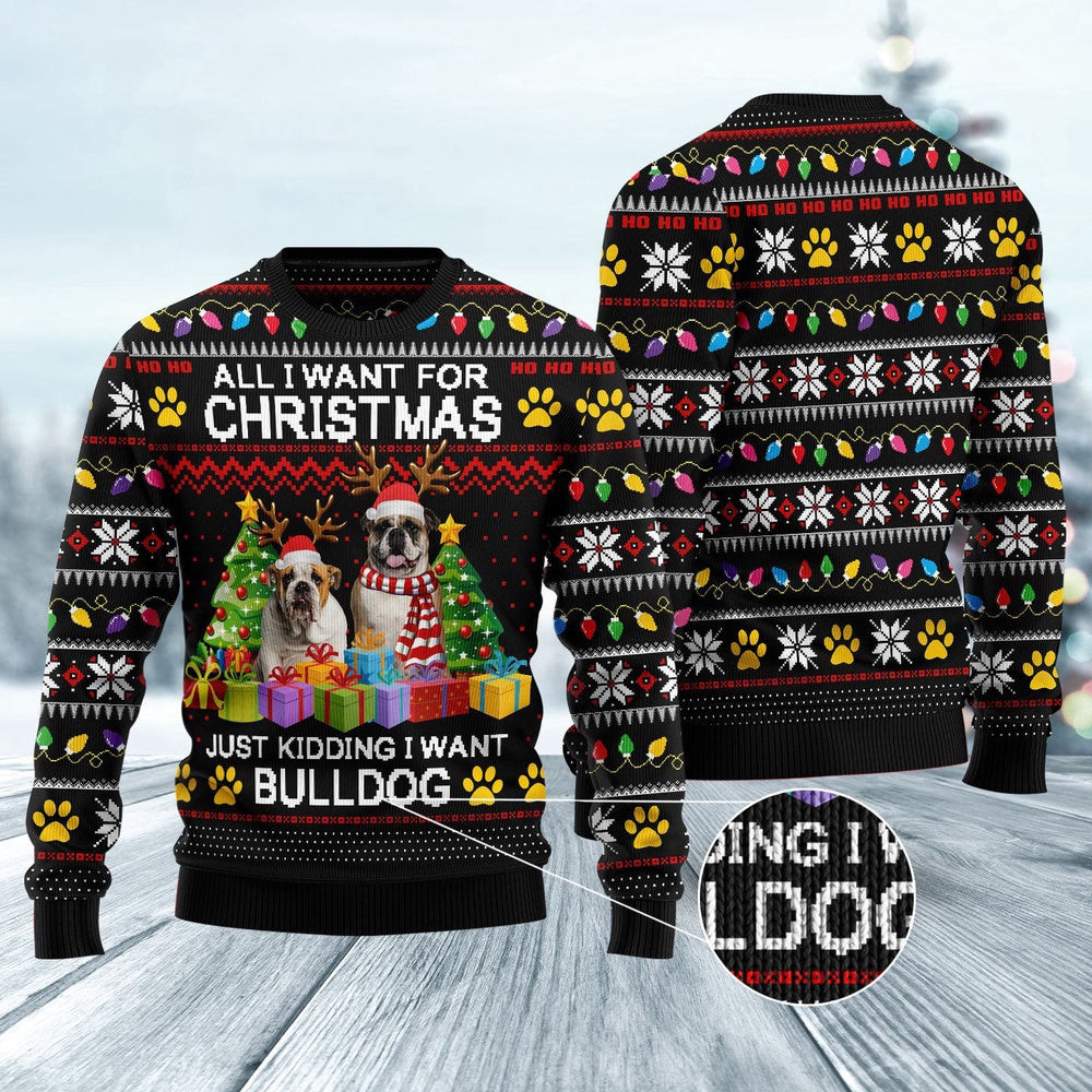 Dog Ugly Christmas Sweater All I Want For Christmas Just Kidding I Want Bulldog Ugly Christmas Sweater Xmas Gifts
