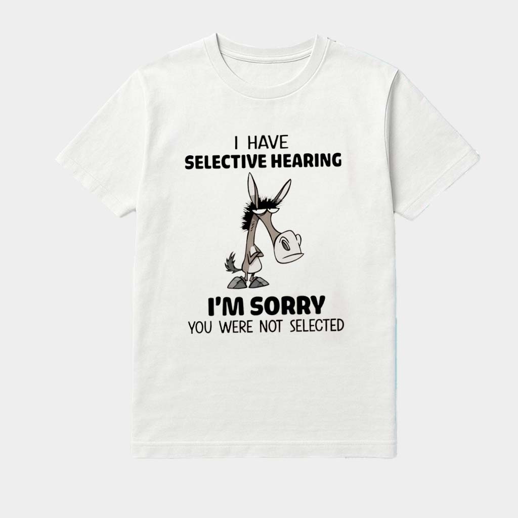 Donkey I Have Selective Hearing I'm Sorry You Were Not Selected Shirt Donkey I Have Selective Hearing I'm Sorry You Were Not Selected Shirt