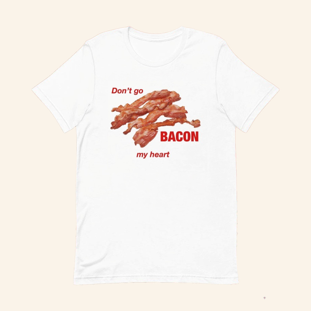 Don't Go Bacon My Heart T-Shirt Funny Pun Shirt Gift For Bacon Lovers
