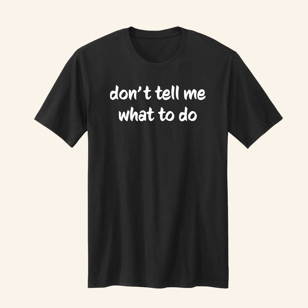 Don't Tell Me What To Do T-Shirt Rebellious Slogan Shirt Gifts Ideas For Her