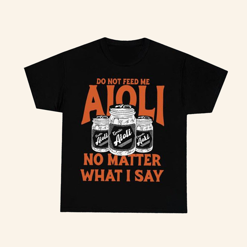 Dropout Merch Do Not Feed Me Aioli No Matter What I Say Shirt Gifts For Dudes Dropout Merch Do Not Feed Me Aioli No Matter What I Say Shirt Gifts For Dudes