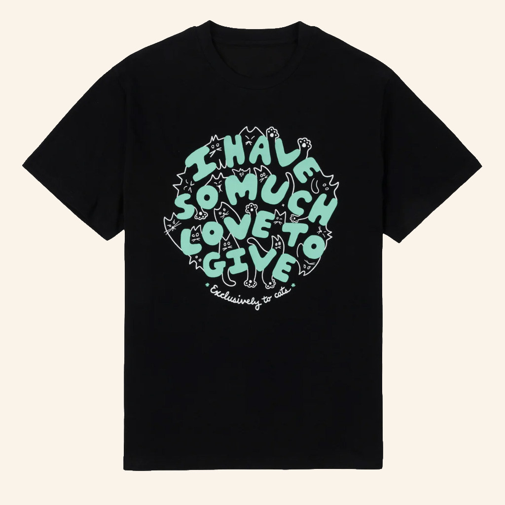 Dropout TV Merch To Cats T-Shirt I Have So Much Love To Give Shirt Gifts For Sister