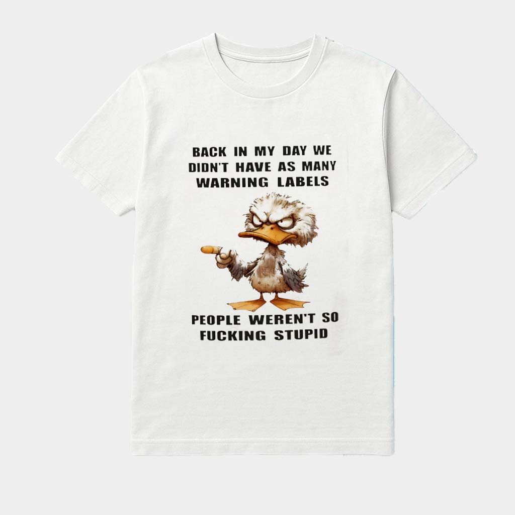 Duck Back In My Day We Didn't Have As Many Warning Labels People Weren't So Fucking Stupid Shirt