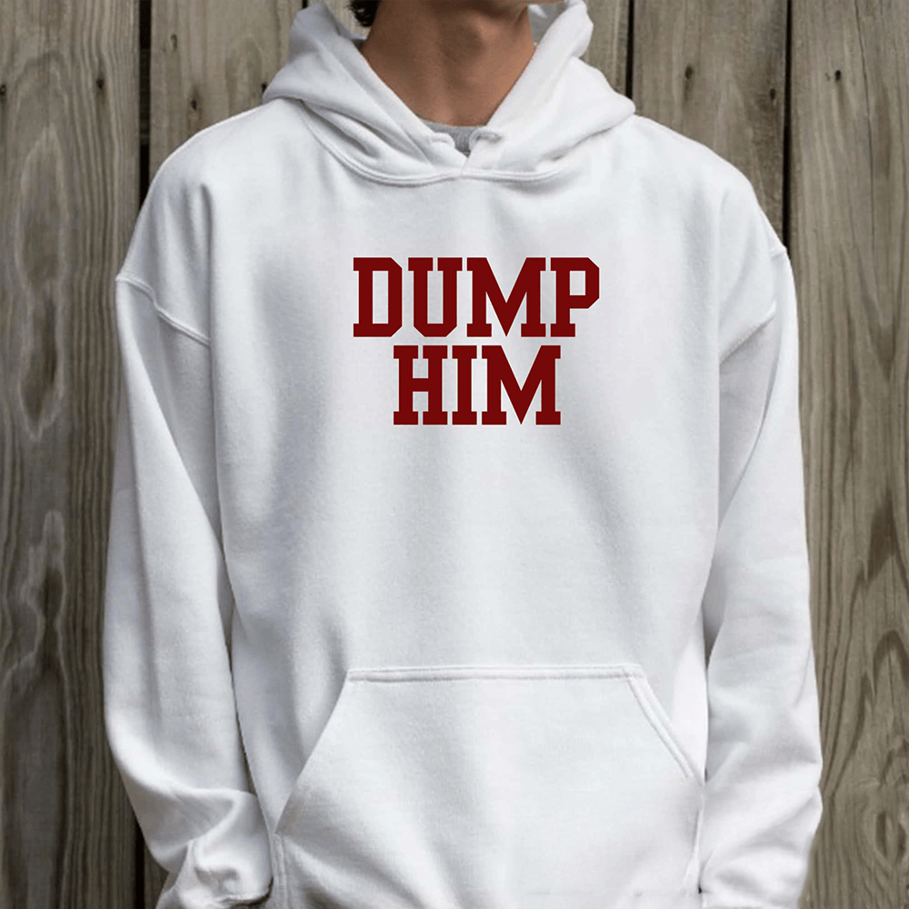 Dump Him Novelty Hoodie Anti Boyfriend Clothing Presents For Him