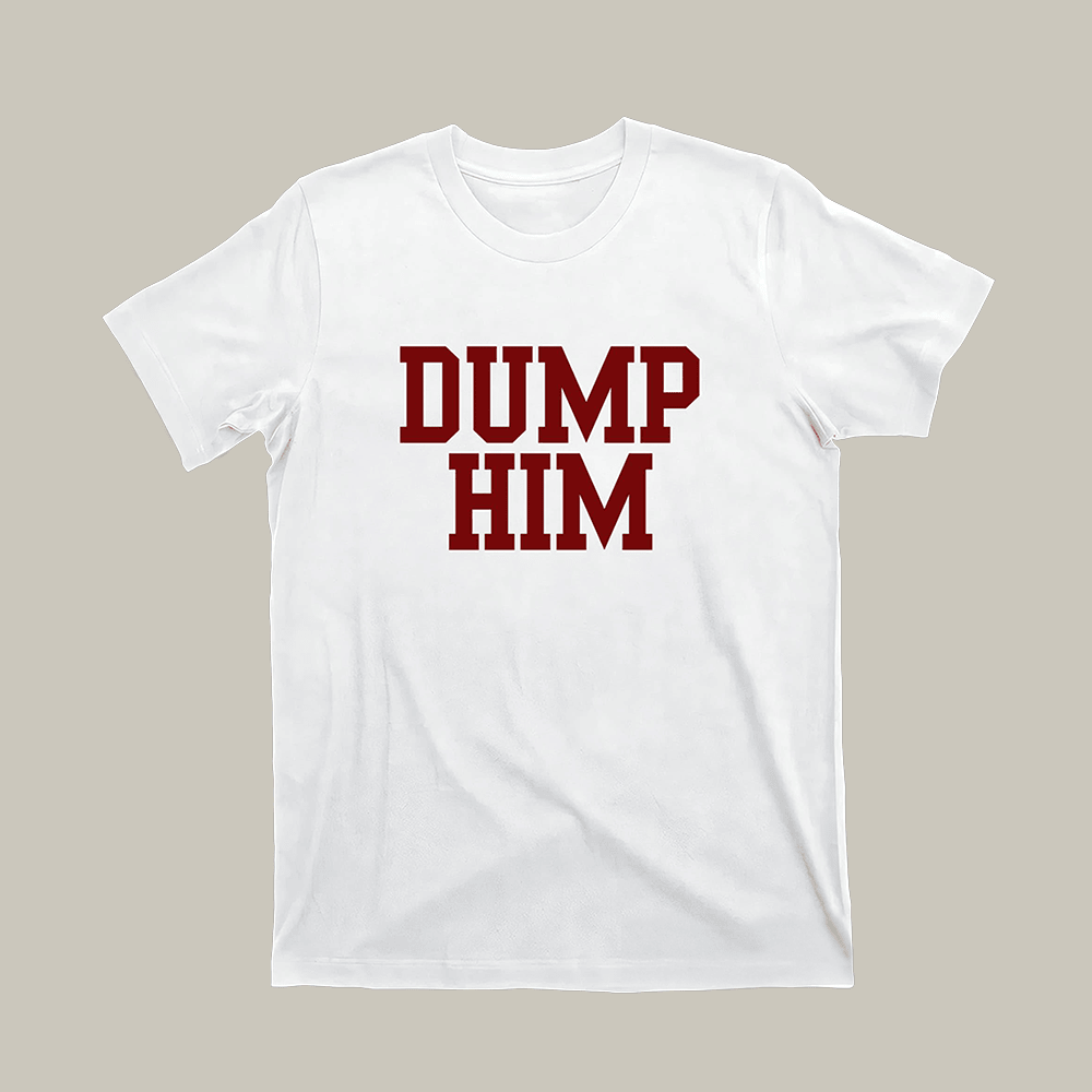 Dump Him Novelty T-Shirt Anti Boyfriend Funny Shirt Best Gifts For Boyfriend
