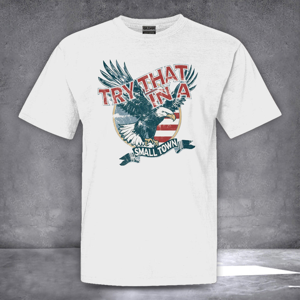 Eagle Try That In A Small Town Shirt Mens Patriotic Tee Shirts Gifts For Husband Eagle Try That In A Small Town Shirt Mens Patriotic Tee Shirts Gifts For Husband
