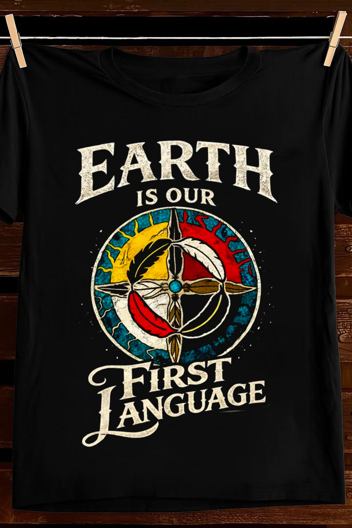 Earth Is Our First Language T Shirt Indigenous Wisdom Graphic Tees Apparel Gift For Dad