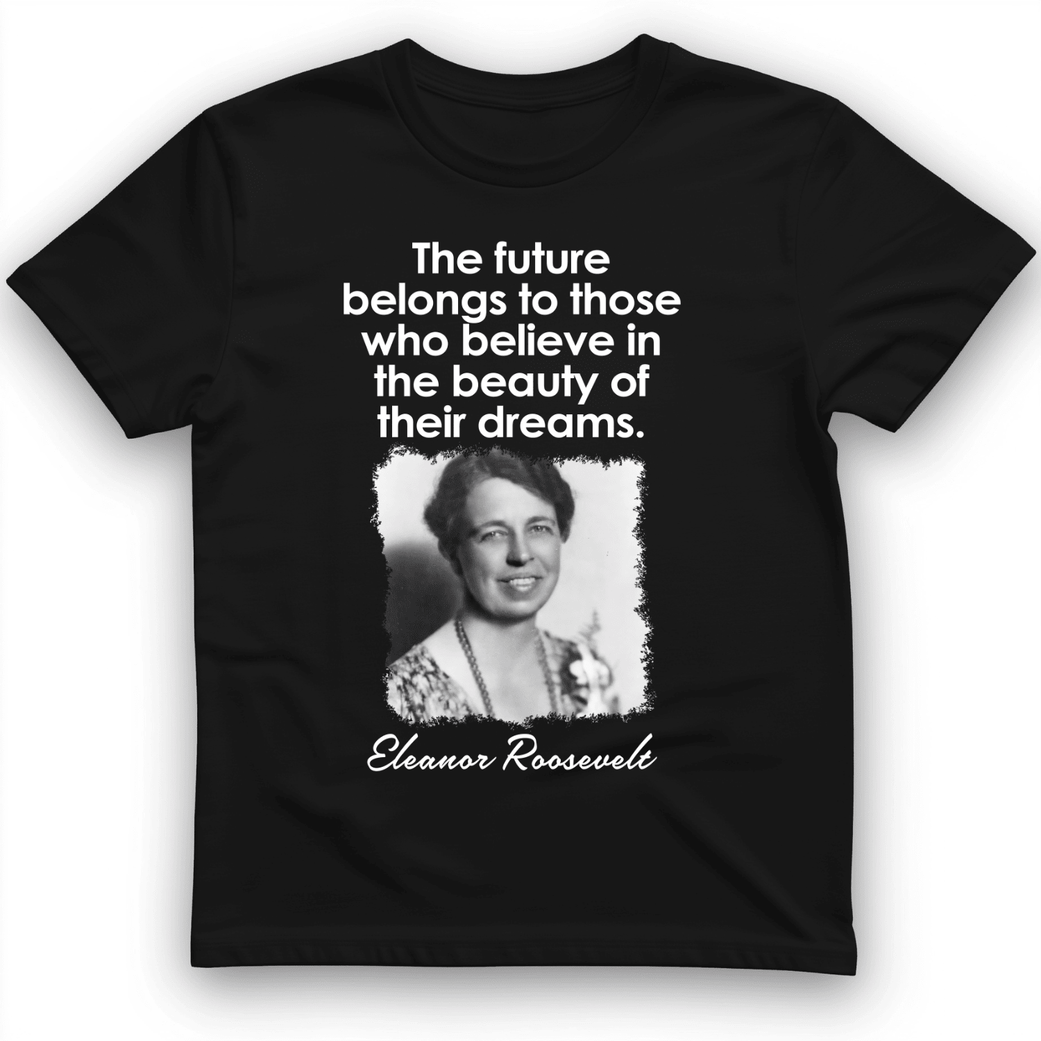 Eleanor Roosevelt T-Shirt The Future Belongs To Those Who Believe Trendy Clothes Gift Ideas