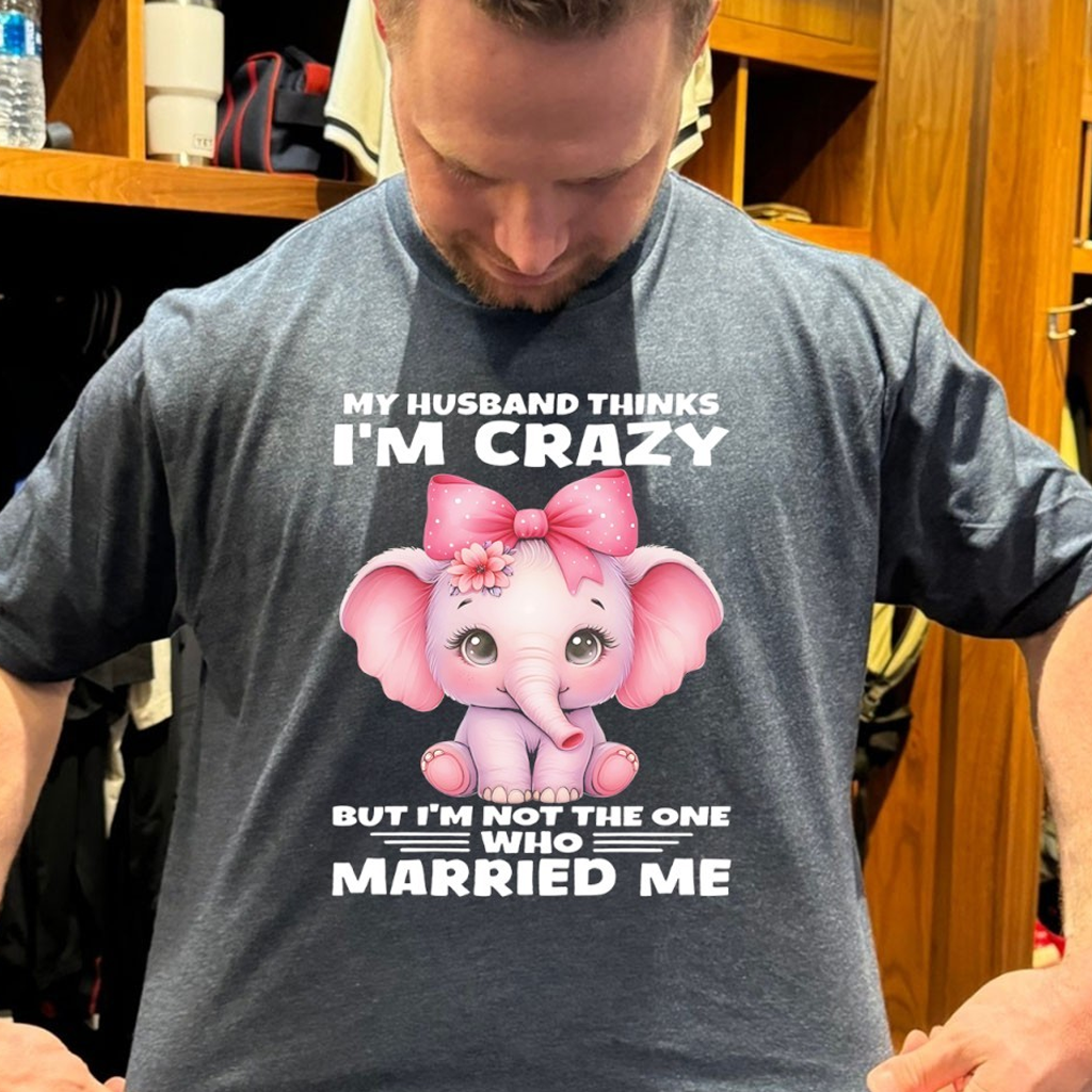 Elephant My Husband Thinks I'm Crazy But I'm Not The One Who Married Me Shirt