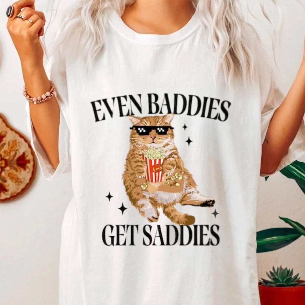 Even Baddies Get Saddies Shirt Funny Cat Meme T-Shirt Gifts For Sister Even Baddies Get Saddies Shirt Funny Cat Meme T-Shirt Gifts For Sister