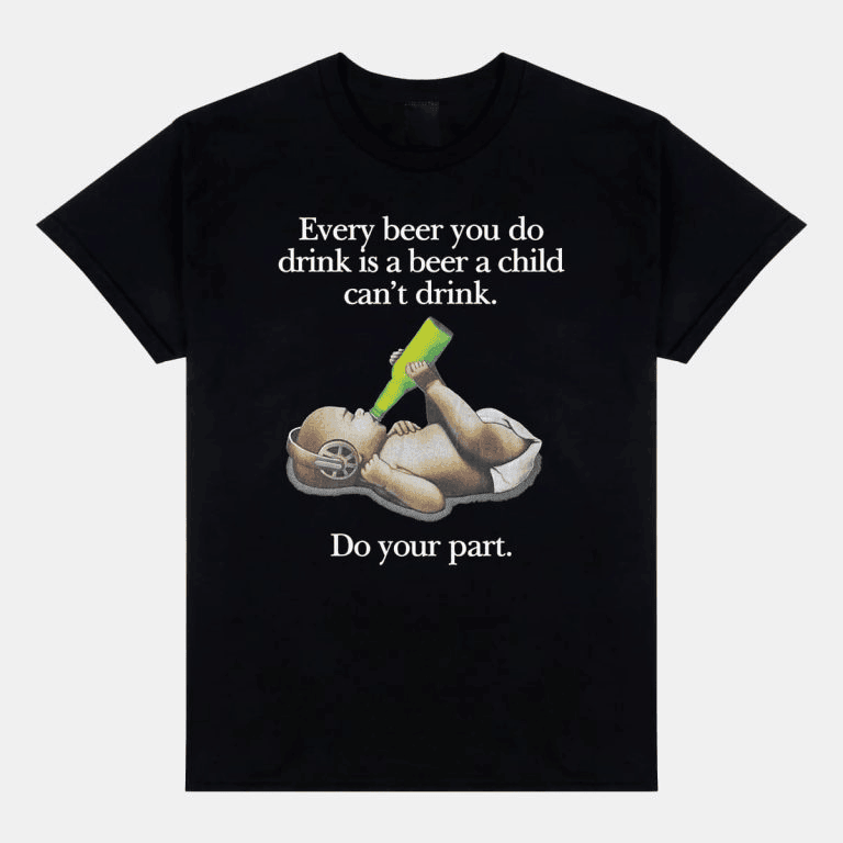 Every Beer You Do Drink Is A Beer A Child Can't Drink Shirt Him Her Gifts Every Beer You Do Drink Is A Beer A Child Can't Drink Shirt Him Her Gifts