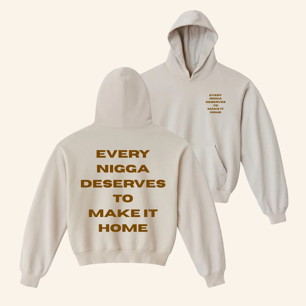 Every Nigga Deserves Merch Make It Home Hoodie Birthday Gift For Friends