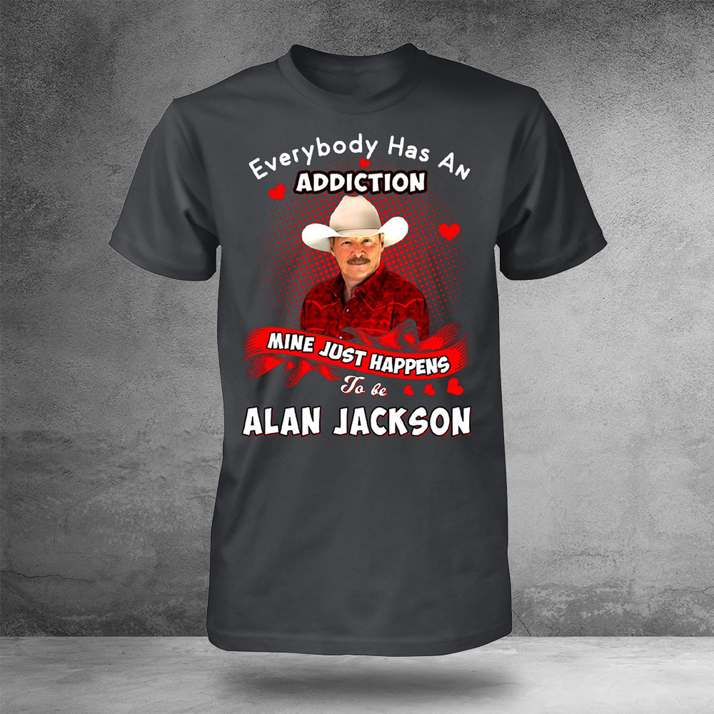 Everybody Has An Addiction Mine Just Happens To Be Alan Jackson T-Shirt Gifts For Music Fans