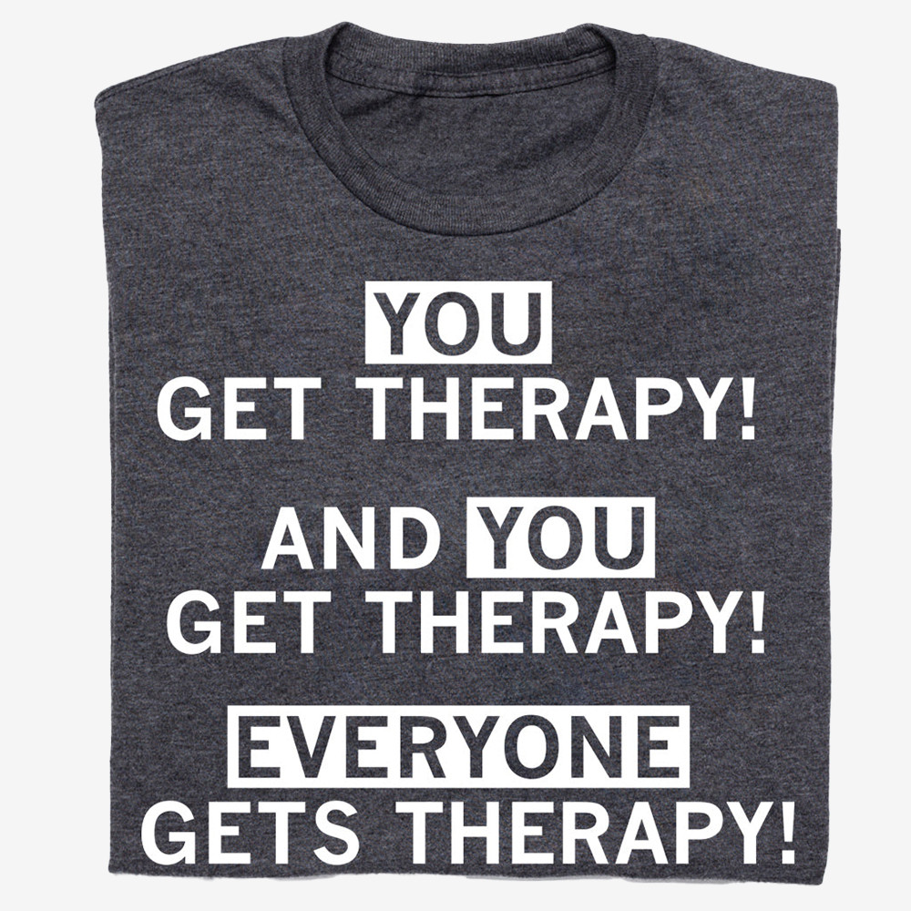 Everyone Gets Therapy T-Shirt You Get Therapy Shirt Funny Gifts For Mother