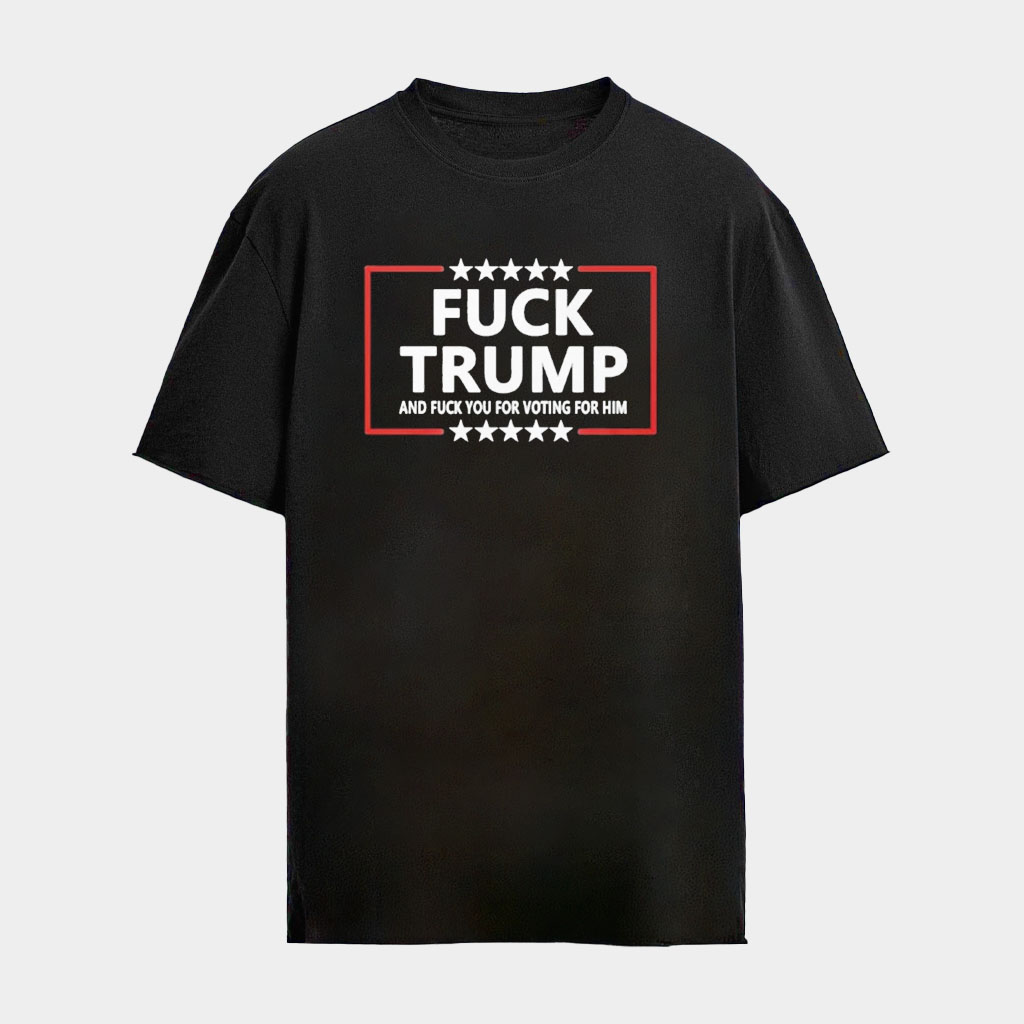 F Trump And F You For Voting For Him Shirt FDT Anti Trump Clothing Political Gifts
