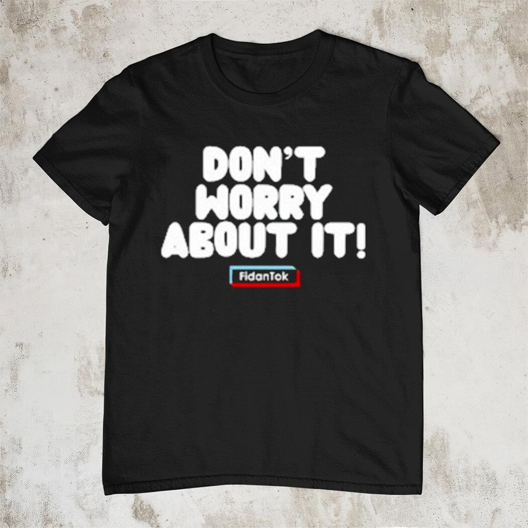Fidantok Dont Worry About It Funny T-Shirt Viral Social Media Trending Tee Best Gift For Meme Lovers