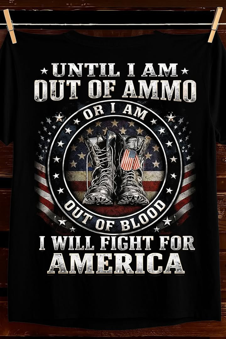Fight For America T Shirt Until I Am Out Of Ammo Patriotic Best Gift For Veterans Fans