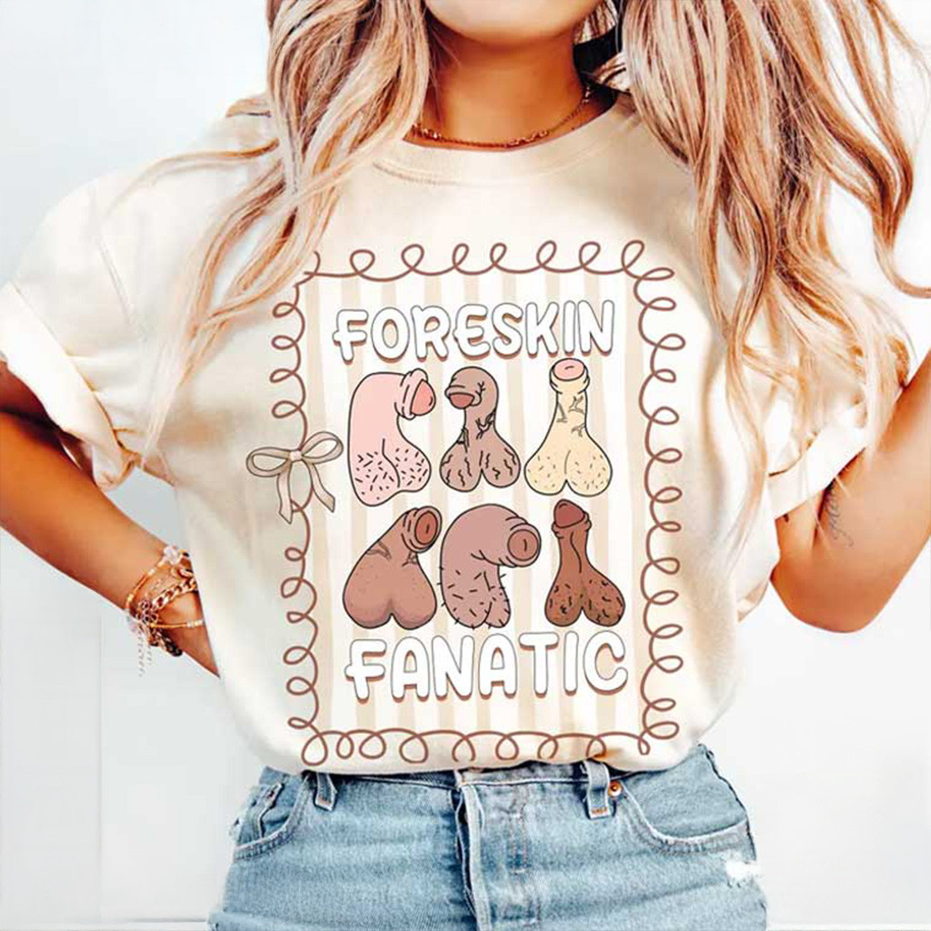 Foreskin Fanatic Shirt Raunchy Humor Funny Adults T-Shirt Gifts For Wife