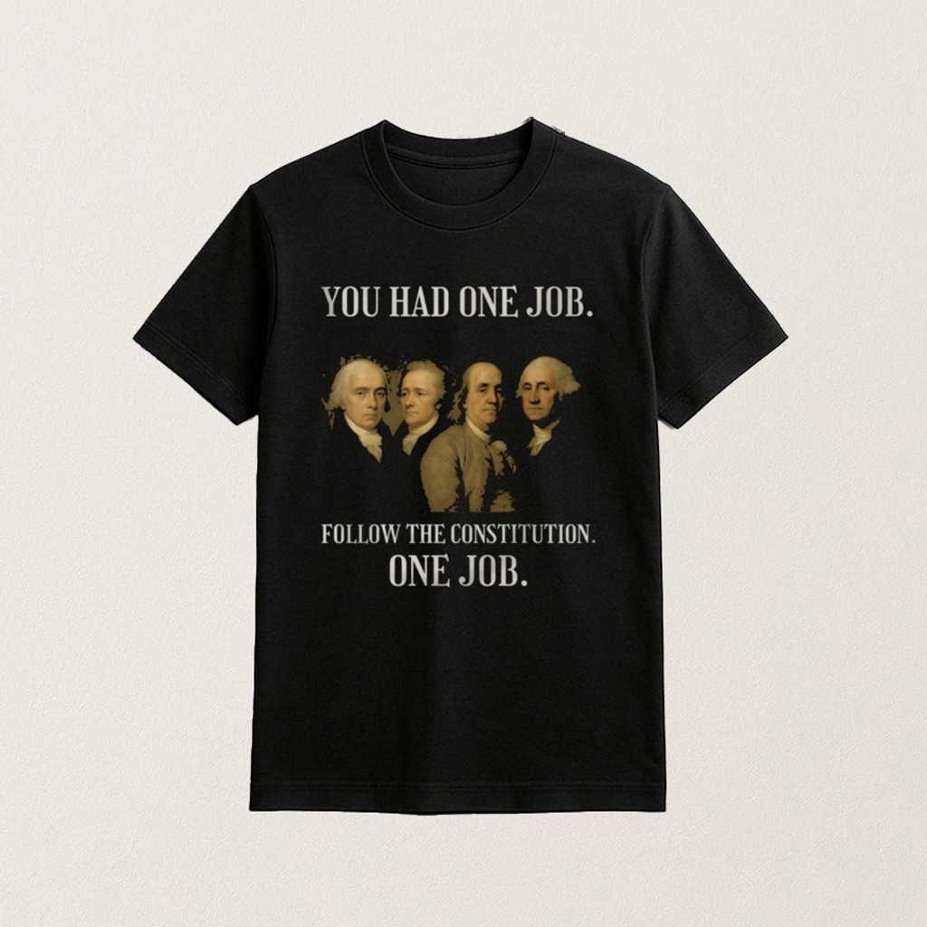 Founding Fathers T-Shirt You Had One Job Follow The Constitution Shirt Gifts For Da