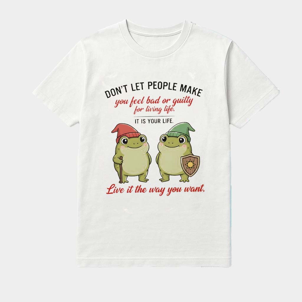Frog Don'T Let People Make You Feel Bad Or Guilty For Living Life It Is Your Life Shirt