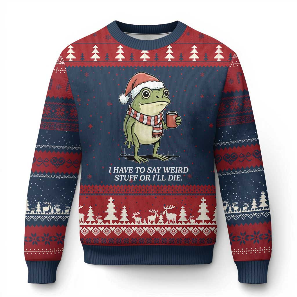 Frog I Have to Say Weird Stuff Or I'll Die Ugly Christmas Sweater Weird Gift For Frog Lovers