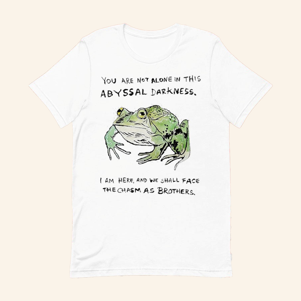 Frog You Are Not Alone In This Abyssal Darkness T-Shirt Positive Message Shirt Gifts For Friend