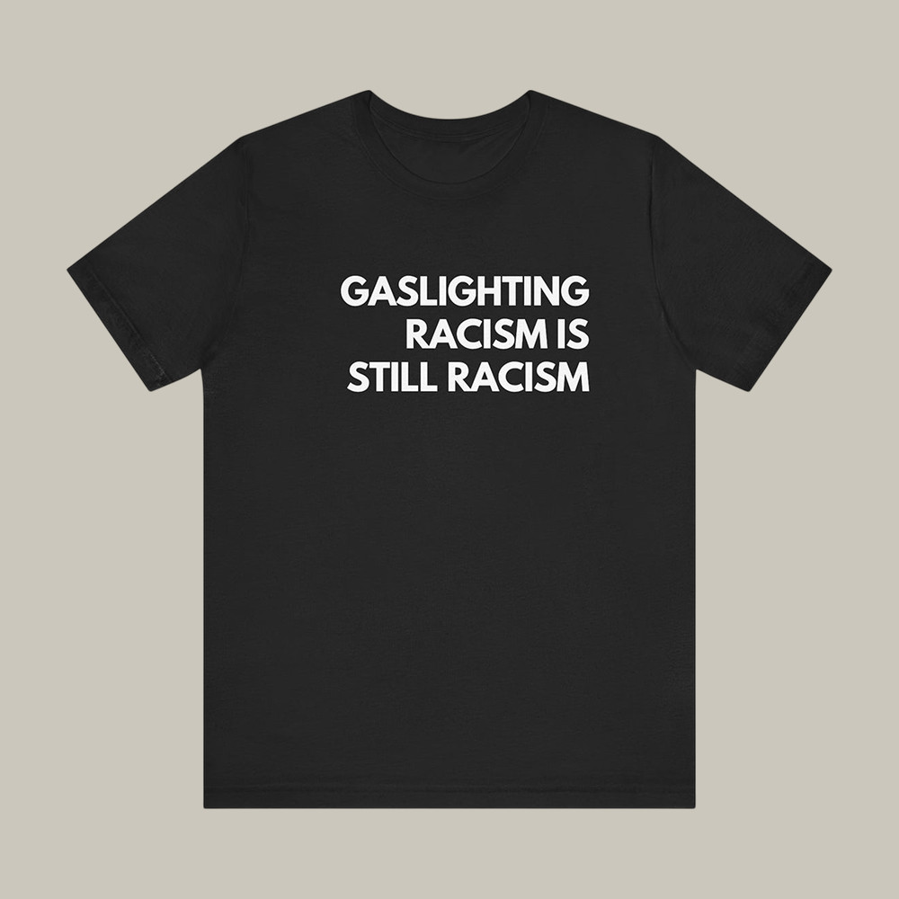 Gaslighting Racism Is Still Racism T-Shirt Antifa Merch Present Idea For Protesters