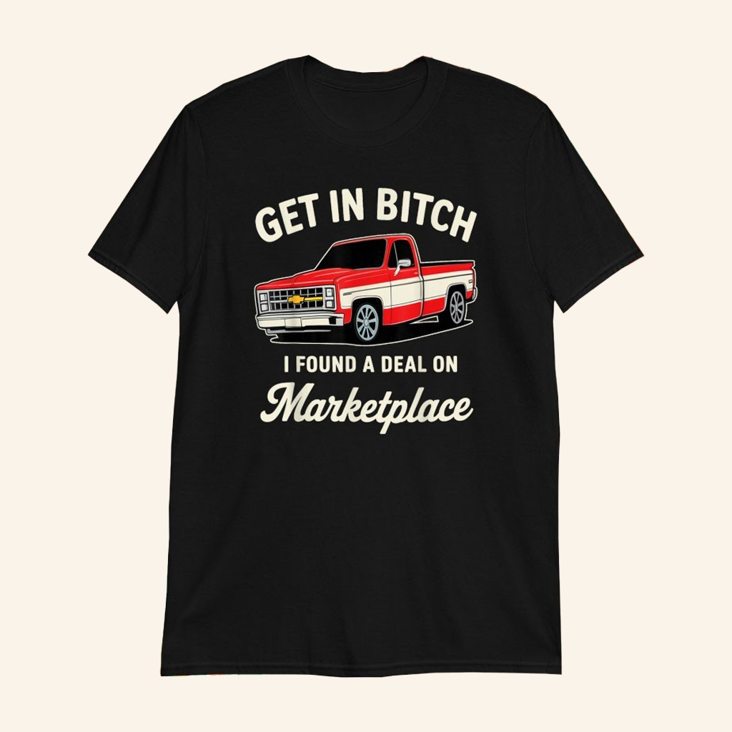 Get In Bitch I Found A Deal On Marketplace Truck T-Shirt Gift Ideas For Son