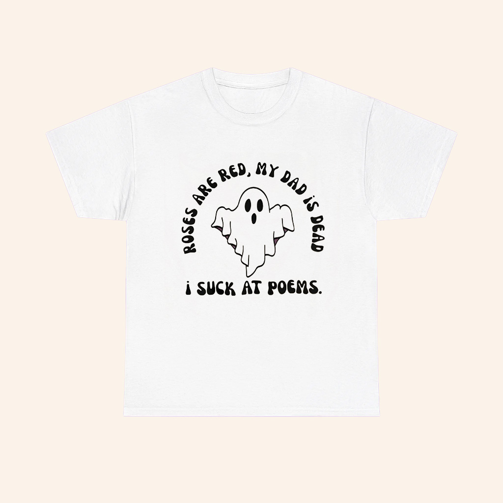 Ghost I Suck At Poems Roses Are Red My Dad Is Dead T Shirt Ghost I Suck At Poems Roses Are Red My Dad Is Dead T Shirt