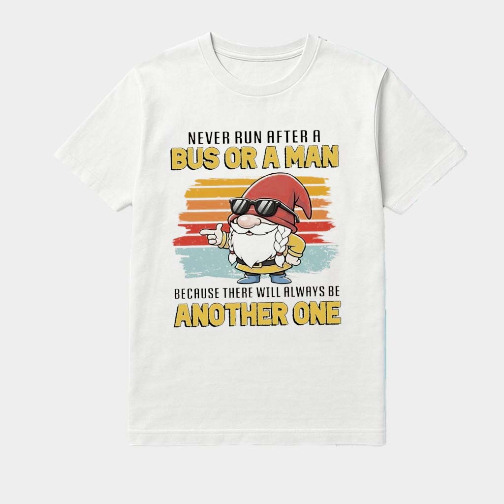 Gnome Never Run After A Bus Or A Man Because There Will Always Be Another One Vintage Shirt Gnome Never Run After A Bus Or A Man Because There Will Always Be Another One Vintage Shirt