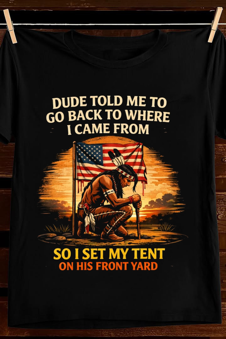 Go Back Where I Came From T Shirt Native Humor Graphic Tees Apparel Best Gift For Dad
