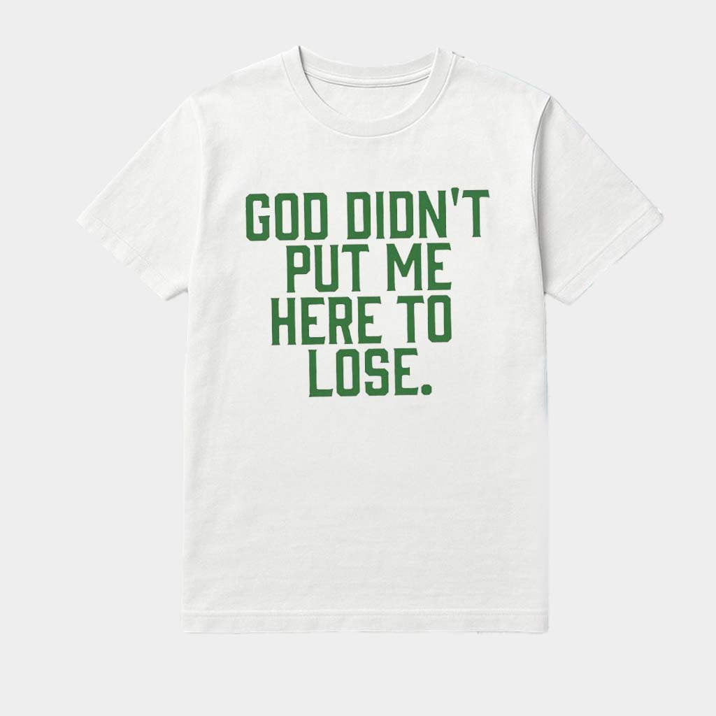 God Didn't Put Me Here To Lose Shirt Best Birthday Gift For Girlfriend