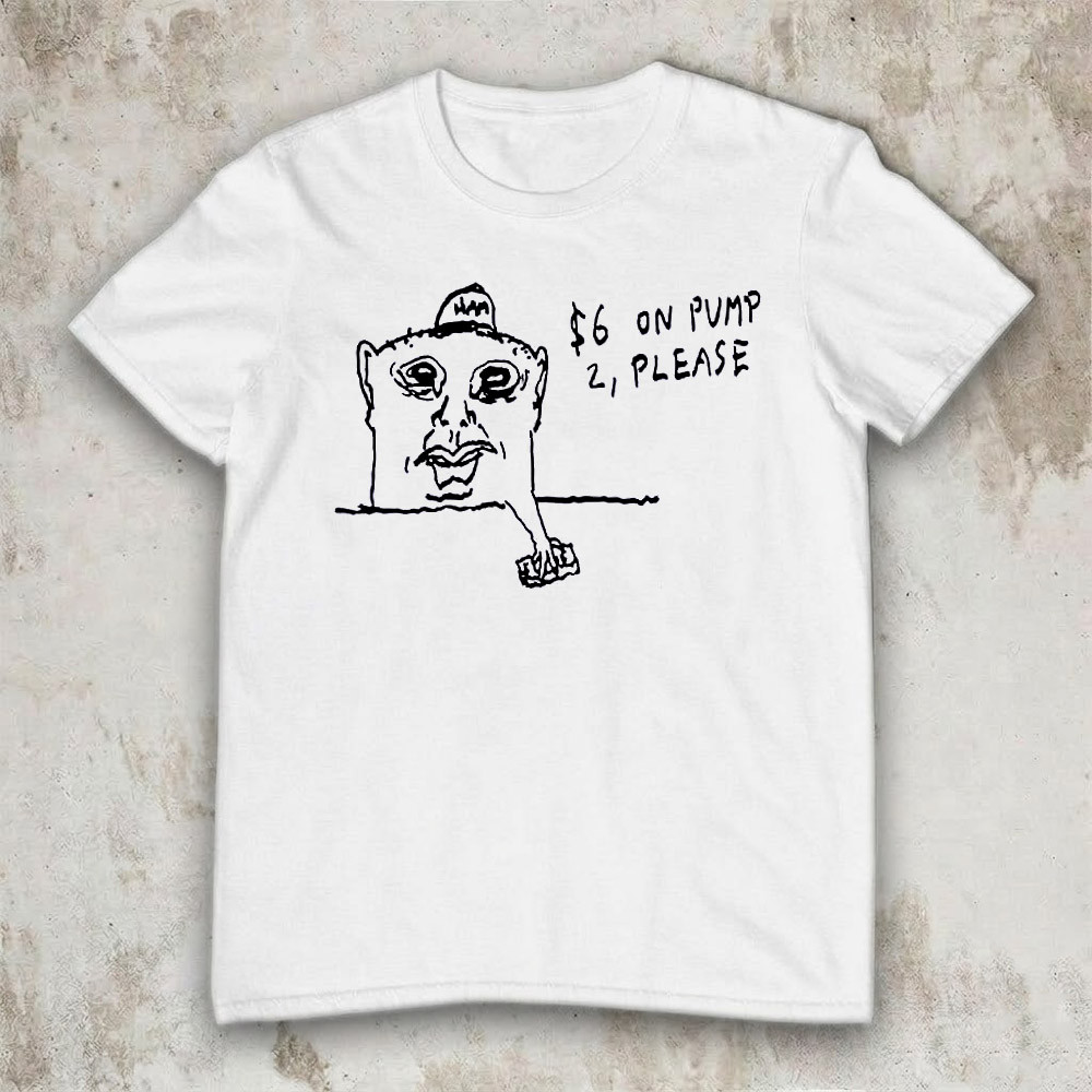 Goobsmooch Six Dollars On Pump Please T-Shirt Funny Sketch Meme Trending Merch Gift For Friends