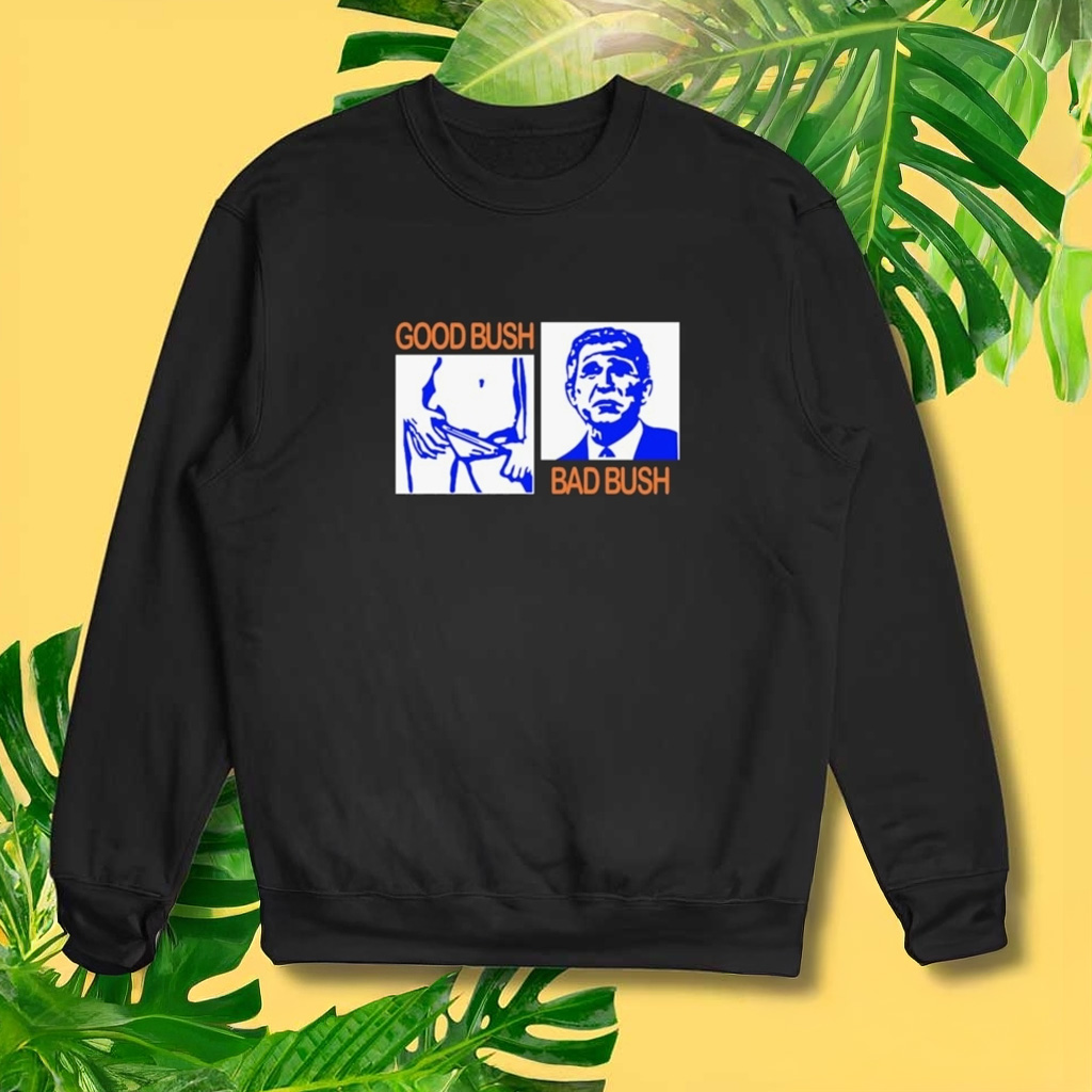 Good Bush Bad Bush Sweatshirt Funny Patriotic Sweatshirt Gifts For Dad Good Bush Bad Bush Sweatshirt Funny Patriotic Sweatshirt Gifts For Dad