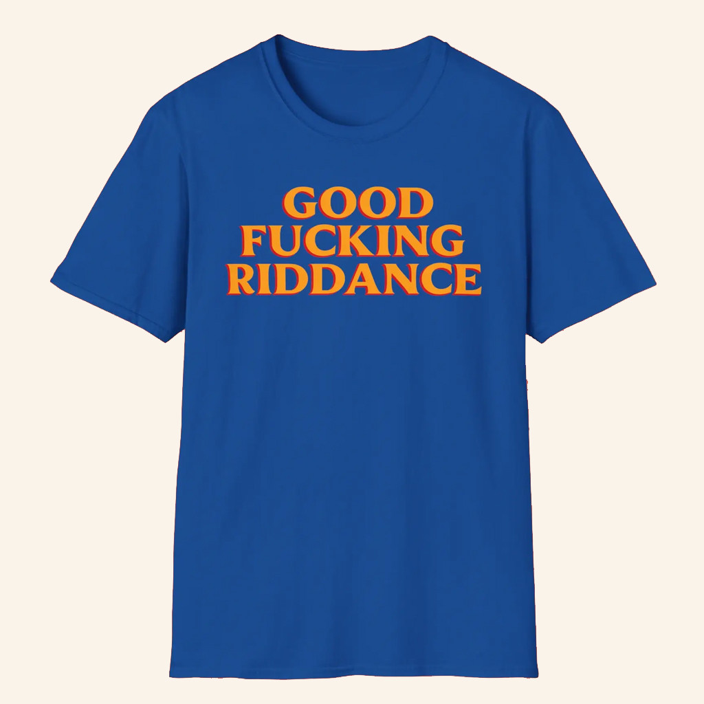 Good Fcking Riddance Shirt Present For Husband