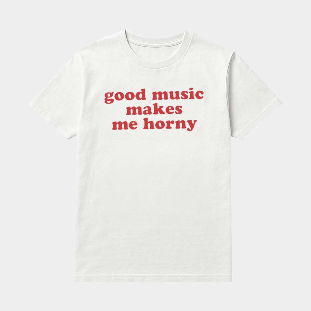 Good Music Makes Me Horny Shirt Music Lovers Gifts Ideas For Him