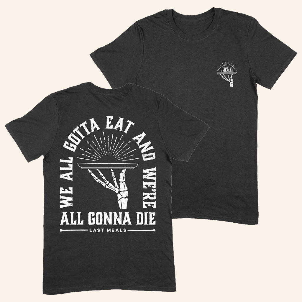 Good Mythical Morning Merch Last Meals T-Shirt We All Gotta Eat And We're All Gonna Die Shirt
