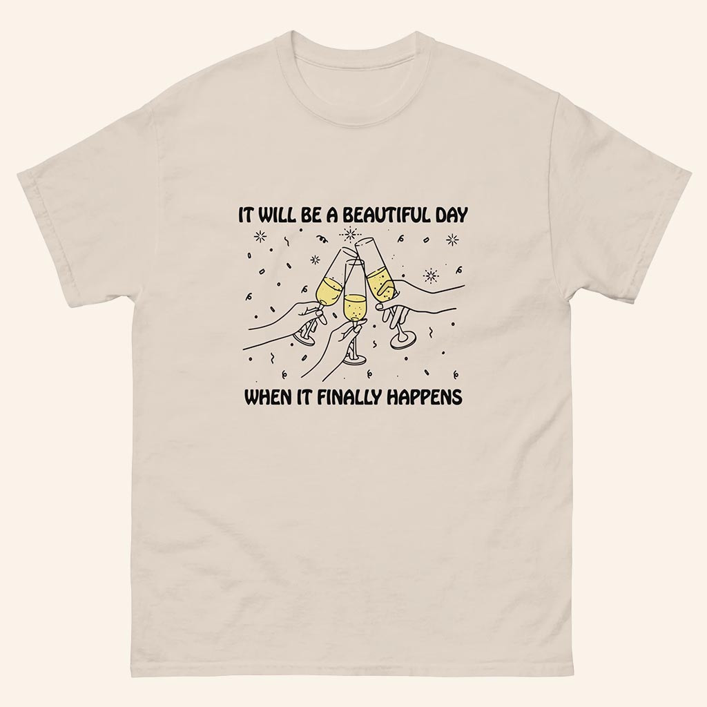 Good Shirts Merch It Will Be A Beautiful Day When It Finally Happens Shirt Gifts For Him
